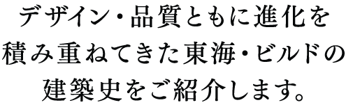 デザイン・品質ともに進化を積み重ねてきた東海・ビルドの建築史をご紹介します。