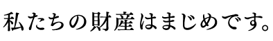 私たちの財産はまじめです。