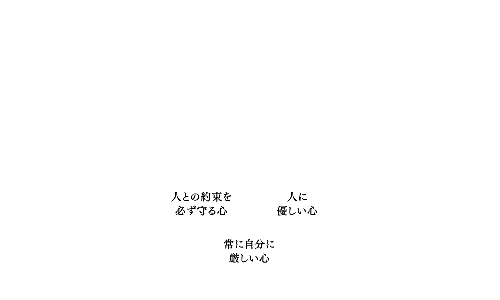 【社訓】「徳」のある人間になり、「徳」のある会社を作ります。「徳」を得るための3つの心・人との約束を必ず守る心・人に優しい心・常に自分に厳しい心