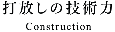 打放しの技術力　Construction