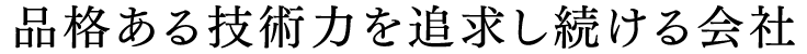 品格ある技術力を追求し続ける会社