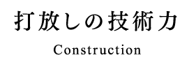 打放しの技術力　Construction