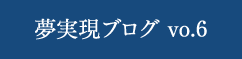 夢実現ブログ vo.6