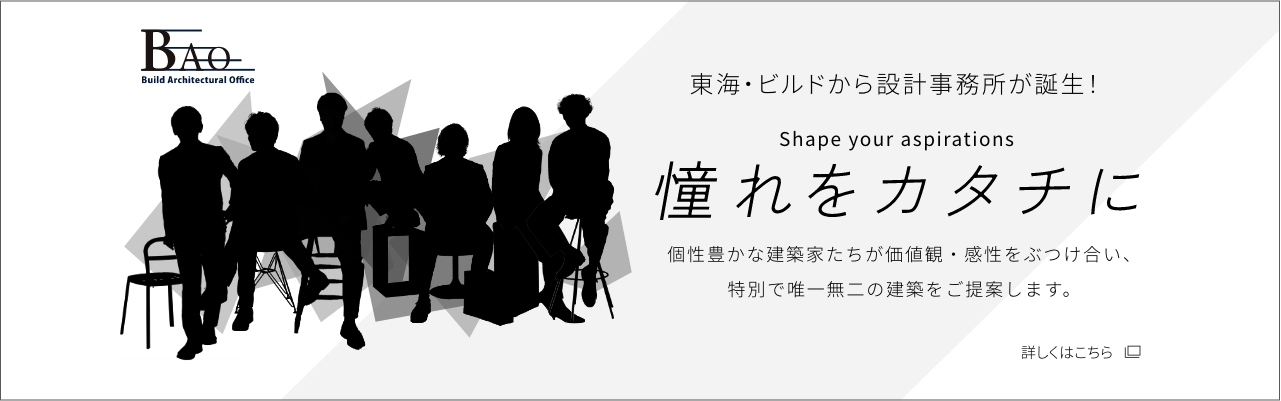 東海・ビルドから設計事務所が誕生！「Shape you aspirations 憧れをカタチに」個性豊かな建築家たちが価値観・感性をぶつけ合い、特別で唯一無二の建築をご提案します。詳しくはこちら