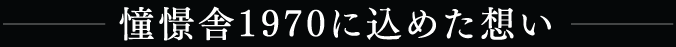 憧憬舎1970に込めた想い