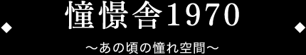 憧憬舎1970 〜あの頃の憧れ空間〜