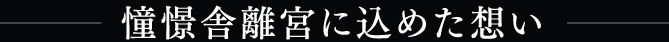 憧憬舎離宮に込めた想い