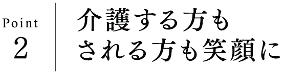 Point2 介護する方もされる方も笑顔に