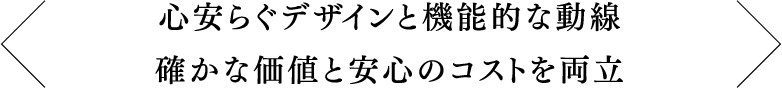 心安らぐデザインと機能的な動線 確かな価値と安心のコストを両立