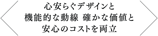 心安らぐデザインと機能的な動線 確かな価値と安心のコストを両立