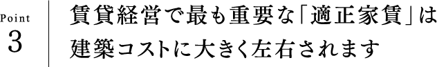 Point3 賃貸経営で最も重要な「適正家賃」は建築コストに大きく左右されます