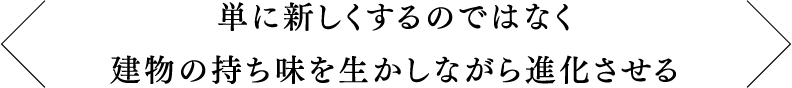 単に新しくするのではなく建物の持ち味を生かしながら進化させる