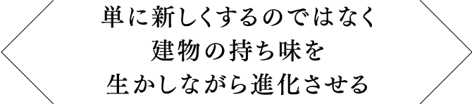 単に新しくするのではなく建物の持ち味を生かしながら進化させる