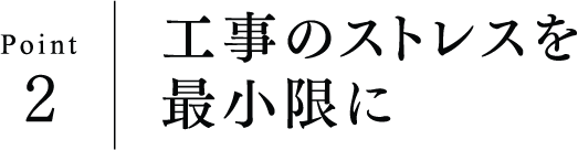 Point2 工事のストレスを最小限に