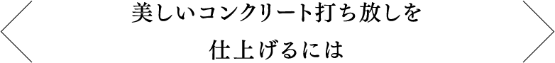 美しいコンクリート打ち放しを仕上げるには