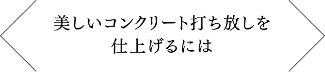 美しいコンクリート打ち放しを仕上げるには